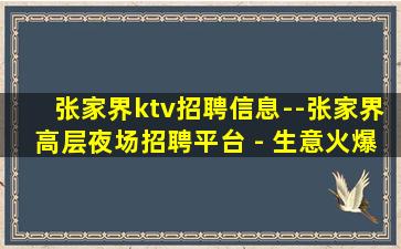 张家界ktv招聘信息--张家界高层夜场招聘平台 - 生意火爆